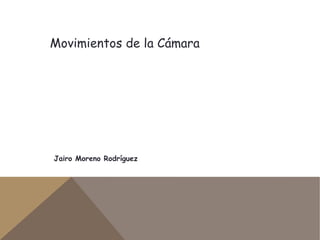 Movimientos de la Cámara




Jairo Moreno Rodríguez
 