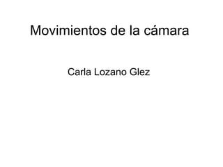 Movimientos de la cámara

     Carla Lozano Glez
 