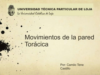 Movimientos de la pared
Torácica


           Por: Camilo Tene
           Castillo
 