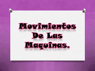 Movimientos
De Las
Maquinas.
 