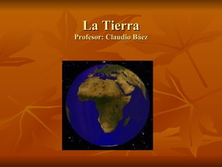 La Tierra Profesor: Claudio Báez 