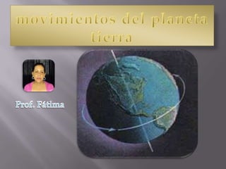 movimientos del planeta tierra   Prof. Fátima        