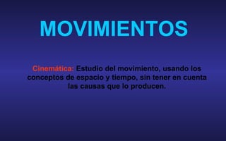 MOVIMIENTOS Cinem ática:  Estudio del movimiento, usando los conceptos de espacio y tiempo, sin tener en cuenta las causas que lo producen. 