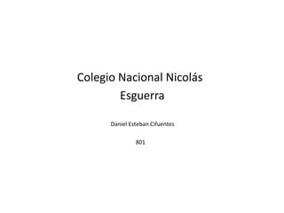 Colegio Nacional Nicolás
Esguerra
Daniel Esteban Cifuentes
801
 