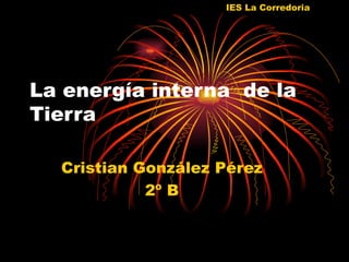 IES La Corredoria




La energía interna de la
Tierra

  Cristian González Pérez
            2º B
 
