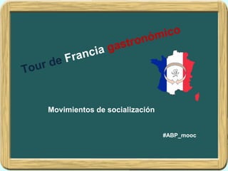 Tour de Francia gastronómico
#ABP_mooc
Movimientos de socialización
 