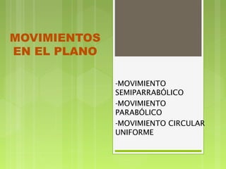 MOVIMIENTOS
EN EL PLANO
-MOVIMIENTO
SEMIPARRABÓLICO
-MOVIMIENTO
PARABÓLICO
-MOVIMIENTO CIRCULAR
UNIFORME
 