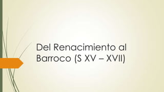 Del Renacimiento al
Barroco (S XV – XVII)
 