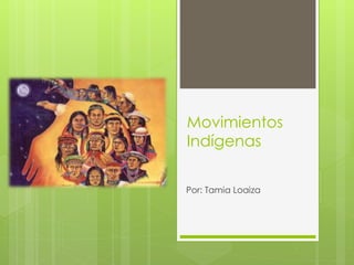 Movimientos
Indígenas
Por: Tamia Loaiza
 