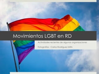 Movimientos LGBT en RD
Actividades recientes de algunas organizaciones
Fotografías : Carlos Rodríguez IURA
 