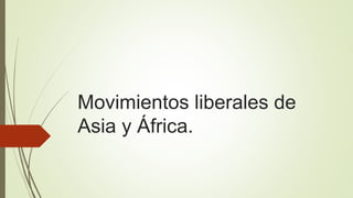 Movimientos liberales de
Asia y África.
 