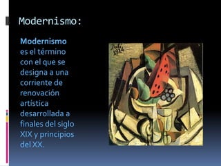 Modernismo:Modernismo es el término con el que se designa a una corriente de renovación artística desarrollada a finales del siglo XIX y principios del XX.
