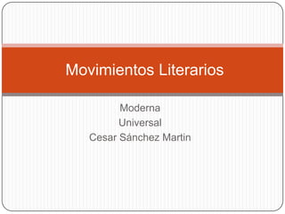 Movimientos Literarios

         Moderna
         Universal
   Cesar Sánchez Martin
 