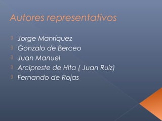 Autores representativos

   Jorge Manríquez
   Gonzalo de Berceo
   Juan Manuel
   Arcipreste de Hita ( Juan Ruiz)
   Fernando de Rojas
 