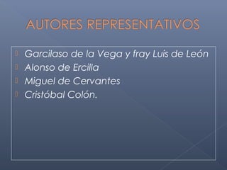  Garcilaso de la Vega y fray Luis de León
 Alonso de Ercilla
 Miguel de Cervantes
 Cristóbal Colón.
 