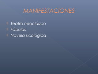 MANIFESTACIONES

 Teatro neoclásico
 Fábulas
 Novela sicológica
 