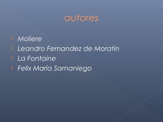 autores

 Moliere
 Leandro Fernandez de Moratín
 La Fontaine
 Felix María Samaniego
 
