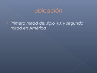 ubicación

   Primera mitad del siglo XIX y segunda
    mitad en América
 