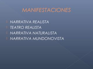 MANIFESTACIONES

 NARRATIVA REALISTA
 TEATRO REALISTA
 NARRATIVA NATURALISTA
 NARRATIVA MUNDONOVISTA
 