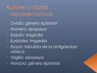 Autores y obras
 representativas
   Ovidio: género epistolar
   Homero: epopeya
   Esquilo: tragedia
   Eurípides: tragedia
   Esopo: fabulista de la antigüedad
    clásica
   Virgilio: epopeya
   Horacio: género epistolar
 