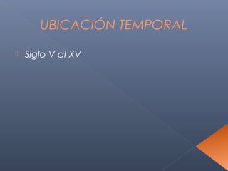 UBICACIÓN TEMPORAL

   Siglo V al XV
 