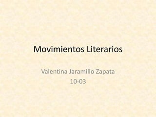 Movimientos Literarios
Valentina Jaramillo Zapata
10-03
 