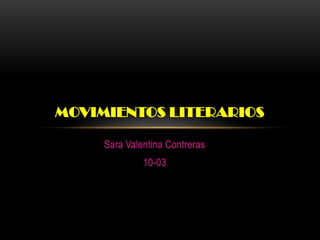 Sara Valentina Contreras
10-03
MOVIMIENTOS LITERARIOS
 