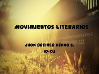 Movimientos Literarios
Jhon Breiner Henao C.
10-03
 