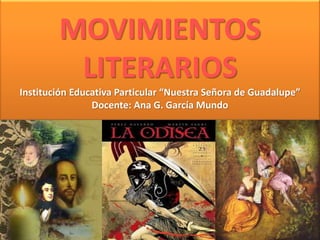 MOVIMIENTOS
LITERARIOS
Institución Educativa Particular “Nuestra Señora de Guadalupe”
Docente: Ana G. García Mundo
 