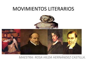 MOVIMIENTOS LITERARIOS 
MAESTRA: ROSA HILDA HERNÁNDEZ CASTILLA. 
 