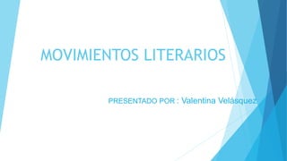 MOVIMIENTOS LITERARIOS
PRESENTADO POR : Valentina Velásquez
 
