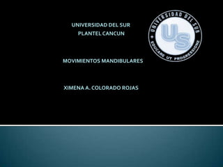 UNIVERSIDAD DEL SUR
    PLANTEL CANCUN



MOVIMIENTOS MANDIBULARES



XIMENA A. COLORADO ROJAS
 