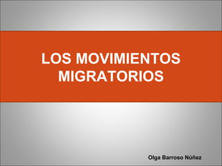 LOS MOVIMIENTOS
  MIGRATORIOS




           Olga Barroso Núñez
 