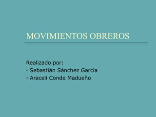 MOVIMIENTOS OBREROS Realizado por: ◦  Sebastián Sánchez García ◦  Araceli Conde Madueño 