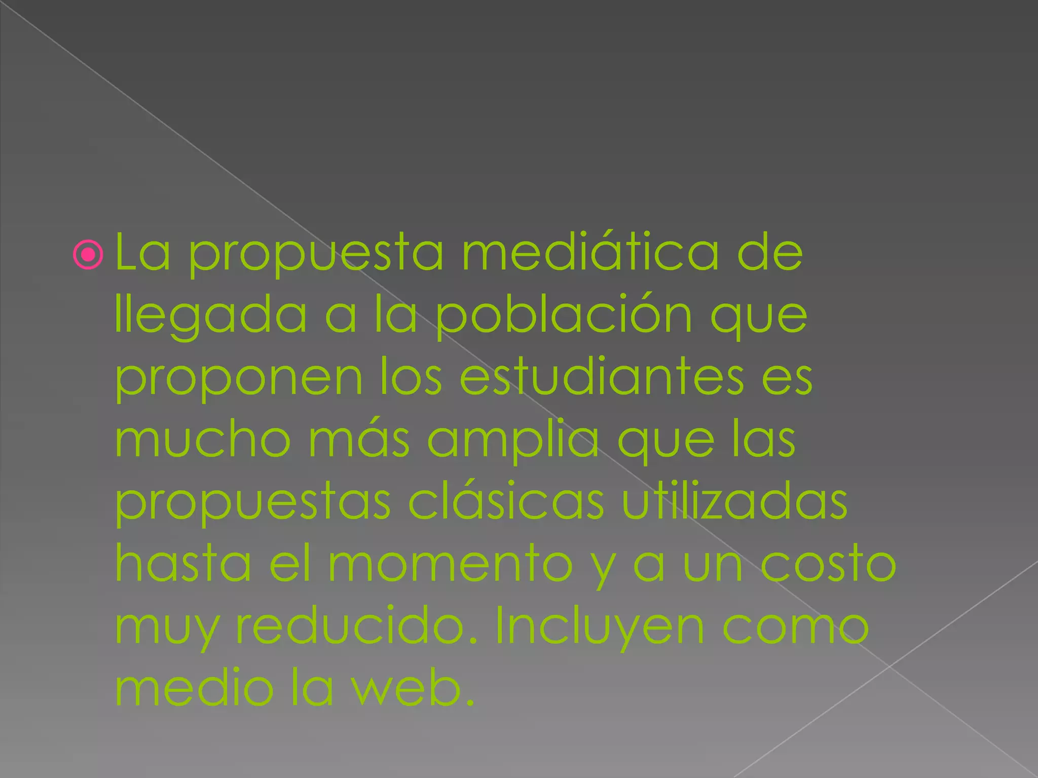  La propuesta mediática de
llegada a la población que
proponen los estudiantes es
mucho más amplia que las
propuestas clásicas utilizadas
hasta el momento y a un costo
muy reducido. Incluyen como
medio la web.