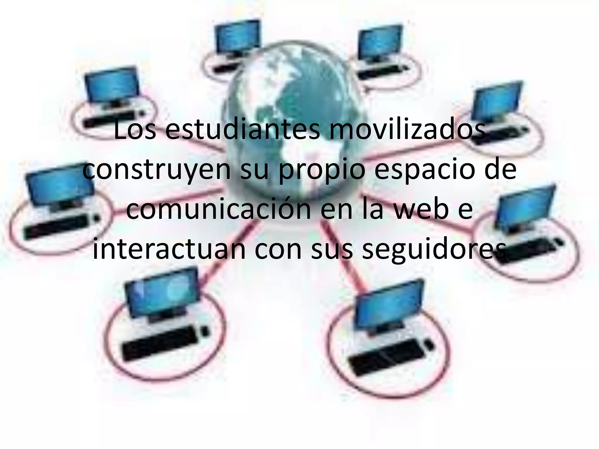 Los estudiantes movilizados
construyen su propio espacio de
comunicación en la web e
interactuan con sus seguidores
