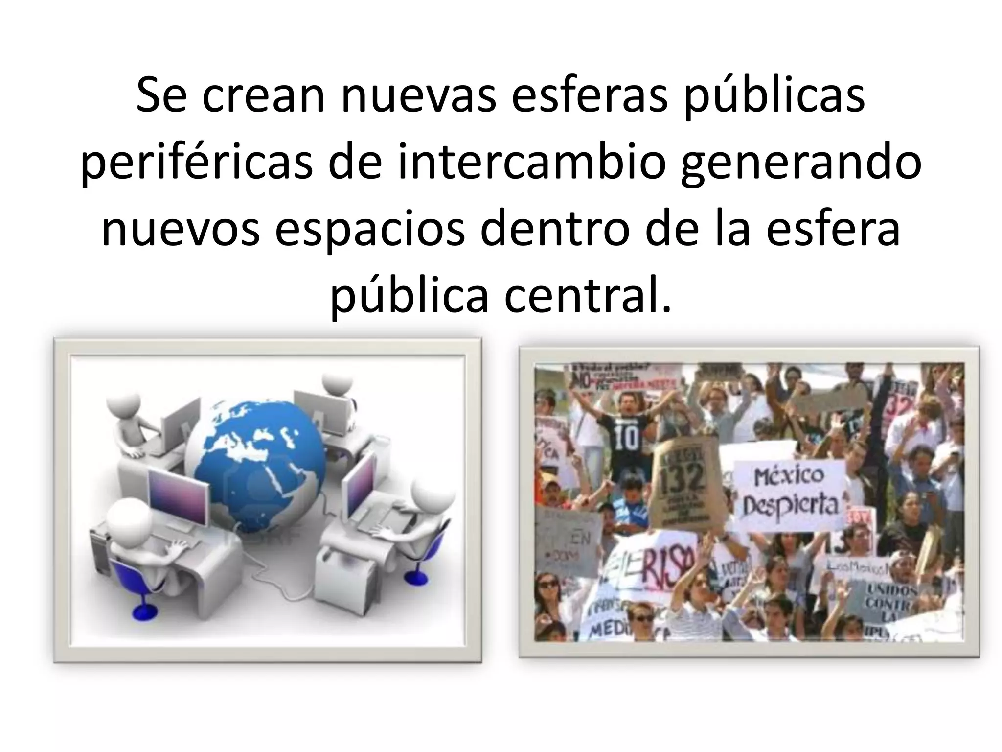 Se crean nuevas esferas públicas
periféricas de intercambio generando
nuevos espacios dentro de la esfera
pública central.