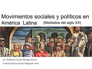 Movimientos sociales y políticos en
América Latina	
  
Lic.	
  Roberto	
  Carlos	
  Monge	
  Durán	
  
aulaestudiossociales.blogspot.com	
  
(Mediados del siglo XX)
 