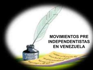 MOVIMIENTOS PRE
INDEPENDENTISTAS
EN VENEZUELA
 