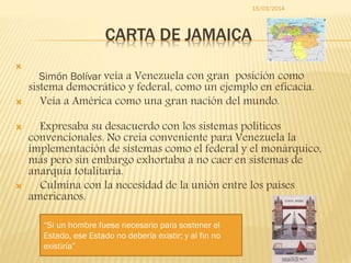 CARTA DE JAMAICA

Simón Bolívar veía a Venezuela con gran posición como
sistema democrático y federal, como un ejemplo en...