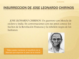 INSURRECCION DE JOSE LEONARDO CHIRINOS
JOSE LEONARDO CHIRINOS. Un guerrero con Mezcla de
esclavo e india. En conversacione...