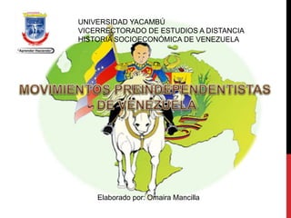 UNIVERSIDAD YACAMBÚ
VICERRECTORADO DE ESTUDIOS A DISTANCIA
HISTORIA SOCIOECONÓMICA DE VENEZUELA
Elaborado por: Omaira Mancilla
 