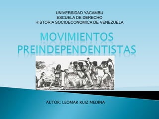 UNIVERSIDAD YACAMBU
          ESCUELA DE DERECHO
HISTORIA SOCIOECONOMICA DE VENEZUELA




    AUTOR: LEOMAR RUIZ MEDINA
 
