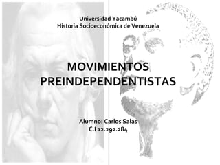 Universidad Yacambú
Historia Socioeconómica de Venezuela
MOVIMIENTOS
PREINDEPENDENTISTAS
Alumno: Carlos Salas
C.I 12.292.284
 