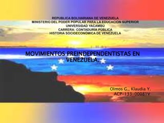 MOVIMIENTOS PREINDEPENDENTISTAS EN
VENEZUELA.
Olmos G., Klaudia Y.
ACP-133-00081V
 