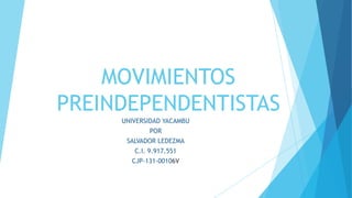 MOVIMIENTOS
PREINDEPENDENTISTAS
UNIVERSIDAD YACAMBU
POR
SALVADOR LEDEZMA
C.I. 9.917.551
CJP-131-00106V
 