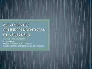 ALUMNO: VERONICA PEREIRA.
C.I. 17504070
NRO. DE EXPEDIENTE: CJP-132-00177V
MATERIA: HISTORIA SOCIOECONOMICA DE VENEZUELA
 