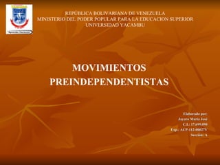 REPÚBLICA BOLIVARIANA DE VENEZUELA MINISTERIO DEL PODER POPULAR PARA LA EDUCACION SUPERIOR UNIVERSIDAD YACAMBU MOVIMIENTOS PREINDEPENDENTISTAS Elaborado por: Jayaro María José C.I.: 17.699.090 Exp.: ACP-112-00027V Sección: A 
