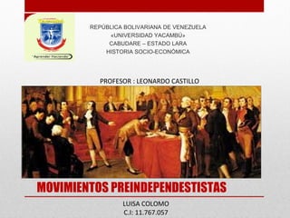 REPÚBLICA BOLIVARIANA DE VENEZUELA
             «UNIVERSIDAD YACAMBÚ»
             CABUDARE – ESTADO LARA
            HISTORIA SOCIO-ECONÓMICA




          PROFESOR : LEONARDO CASTILLO




MOVIMIENTOS PREINDEPENDESTISTAS
                 LUISA COLOMO
                 C.I: 11.767.057
 