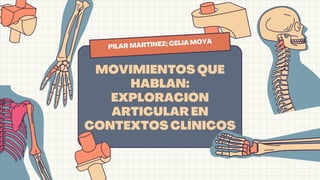 MOVIMIENTOS QUE
HABLAN:
EXPLORACIÓN
ARTICULAR EN
CONTEXTOS CLÍNICOS
PILAR MARTINEZ; CELIA MOYA
 